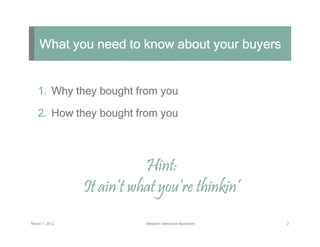 What you need to know about your buyers


   1. Why they bought from you

   2. How they bought from you



              ...