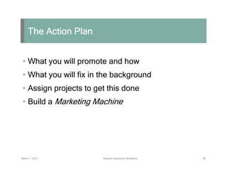 The Action Plan


 • What you will promote and how
 • What you will fix in the background
 • Assign projects to get this d...