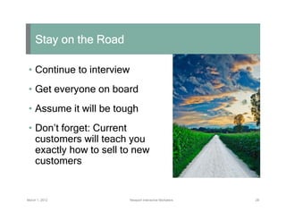 Stay on the Road

 • Continue to interview
 • Get everyone on board
 • Assume it will be tough
 • Don’t forget: Current
  ...