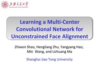 Learning a Multi-Center
Convolutional Network for
Unconstrained Face Alignment
Zhiwen Shao, Hengliang Zhu, Yangyang Hao,
Min Wang, and Lizhuang Ma
Shanghai Jiao Tong University
 