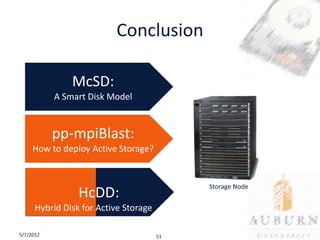 Conclusion

               McSD:
           A Smart Disk Model


           pp-mpiBlast:
     How to deploy Active Storage?


                                            Storage Node
                 HcDD:
      Hybrid Disk for Active Storage

5/7/2012                               51
 