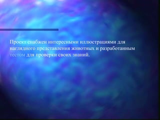 Проект снабжен интересными иллюстрациями для
наглядного представления животных и разработанным
тестом для проверки своих знаний.
 