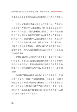 最好的榜样: 最后的先知穆罕默德·穆斯塔法J
104
责任就远远多于那些生活在无知时代的人们所负有的责任
了。
今天，在物质享受成为许多人的追求目标、在私欲给
人带来了巨大的精神压力的时候，我们需要先知这个榜样
来帮助我们减缓、摆脱这种精神上的压力。先知和虔诚的
信士们把他们所处的时代在道德方面改变成了人类历史上
的黄金时代，他们为整个人类社会竖立了榜样。但是在今
天，当我们观察整个社会时，我们会发现，我们所处的这
个现代社会的最大悲剧之一就是在我们的生活中我们缺少
这样的楷模，因此人们在精神生活方面很痛苦，甚至出现
了失控的状况。
要想让自己的心重新达到穆圣那里，重新与圣门弟子
们联系上，要想让自己的心灵也充满那些真正的信士们对
宗教的热情和虔诚，我们应该重新把那些具有纪念意义的
楷模们拉回到我们的生活当中来，应该让我们自己重新拥
有他们。
学习和了解这些模范人物的心灵世界和生平是让我们
与他们联系在一起的一个有效的措施。也就是说，我们应
该好好地学习和领悟他们是怎样度过了自己在今世的生活
的，他们是怎样利用真主赐予了他们的理智、思维、生命
和财产的，他们是怎样利用真主给予的这些恩典给自己和
人类开辟了通往幸福的道路的！
 