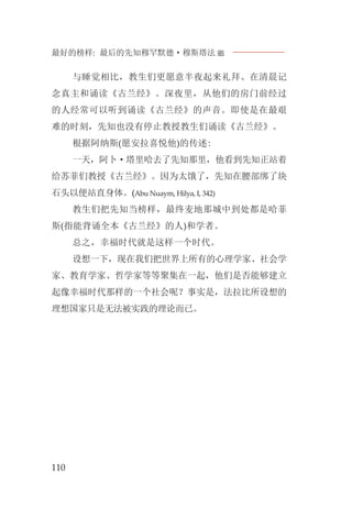 最好的榜样: 最后的先知穆罕默德·穆斯塔法J
110
与睡觉相比，教生们更愿意半夜起来礼拜、在清晨记
念真主和诵读《古兰经》。深夜里，从他们的房门前经过
的人经常可以听到诵读《古兰经》的声音。即使是在最艰
难的时刻，先知也没有停止教授教生们诵读《古兰经》。
根据阿纳斯(愿安拉喜悦他)的传述:
一天，阿卜·塔里哈去了先知那里，他看到先知正站着
给苏菲们教授《古兰经》。因为太饿了，先知在腰部绑了块
石头以便站直身体。(Abu Nuaym, Hilya, I, 342)
教生们把先知当榜样，最终麦地那城中到处都是哈菲
斯(指能背诵全本《古兰经》的人)和学者。
总之，幸福时代就是这样一个时代。
设想一下，现在我们把世界上所有的心理学家、社会学
家、教育学家、哲学家等等聚集在一起，他们是否能够建立
起像幸福时代那样的一个社会呢？事实是，法拉比所设想的
理想国家只是无法被实践的理论而已。
 