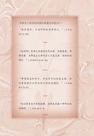 至高无上的安拉给我们派遣先知是为了:
“我派遣你，只为怜悯全世界的人。”(《众先
知》21:107)
“先知啊！我确已派遣你为见证者，为报喜者，为
警告者，为奉真主之命而召人于真主者，为灿烂的
明灯。”(《同盟军》33:45－46)
“希望真主和末日，并且多多记念真主者，你
们有使者可以作为你们的优良模范。”(《同盟
军》33:21)
“你必得享受不断的报酬。你确是具备一种伟大的
性格的。”(《笔》68:3－4)
 