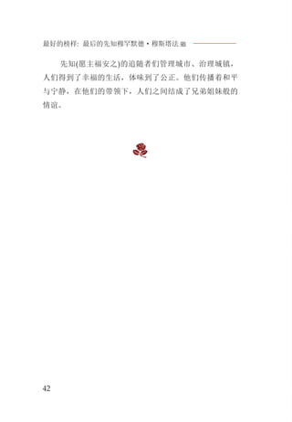 最好的榜样: 最后的先知穆罕默德·穆斯塔法J
42
先知(愿主福安之)的追随者们管理城市、治理城镇，
人们得到了幸福的生活，体味到了公正。他们传播着和平
与宁静，在他们的带领下，人们之间结成了兄弟姐妹般的
情谊。
 