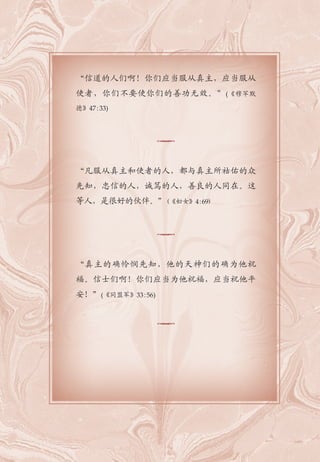 “信道的人们啊！你们应当服从真主，应当服从
使者，你们不要使你们的善功无效。”(《穆罕默
德》47:33)
“凡服从真主和使者的人，都与真主所祜佑的众
先知，忠信的人，诚笃的人，善良的人同在。这
等人，是很好的伙伴。”(《妇女》4:69)
“真主的确怜悯先知，他的天神们的确为他祝
福。信士们啊！你们应当为他祝福，应当祝他平
安！”(《同盟军》33:56)
 