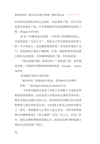 最好的榜样: 最后的先知穆罕默德·穆斯塔法J
72
后来到先知(愿主福安之)面前。先知宽恕了他。而且不仅
仅是先知宽恕了他，许多曾被他伤害过的穆斯林也宽恕了
他。(Waqidi, II, 857-858)
阿布·贾赫勒是麦加的一个伊斯兰的残酷的敌人，
字面意思是“无知之父”。他的儿子伊克利玛也是伊斯兰
的一个主要敌人。麦加被收复的时候，伊克利玛逃到了也
门，但他的妻子成为了穆斯林。后来，她把他带到先知(愿
主福安之)的面前。先知愉快地接见了他，并对他说道:
“跑走的骑兵啊！欢迎回来！”他宽恕了他，甚至都
没有提一下他曾经对穆斯林所做的伤害。(Tirmidhi, Isti’zan,
34/2735)
先知(愿主福安之)经常说:
“我的主啊！宽恕我的人民吧，因为他们什么都不
知道。”(Ibn Majah, Manasiq, 56; Ahmad, IV, 14)
一个叫哈玛麻的人接受了伊斯兰后切断了与麦加多神
教徒的贸易联系。这些麦加人对他的决定感到非常吃惊。
他们来找先知(愿主福安之)，请求他给哈玛麻写信让他重
新恢复与他们的贸易往来。先知(愿主福安之)给哈玛麻写
了一封信，请他继续与古莱什人进行贸易。尽管多神教徒
曾经对穆斯林进行“联合抵制”长达三年之久，在这三年
中，他们让穆斯林饱受饥饿之苦，但是先知穆罕默德(愿主
福安之)还是宽恕了他们。
 