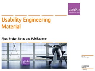 Usability Engineering
Material
Flyer, Project Notes und Publikationen




                                         Folie 19
                                         20. September 2011




                                         Dr. Thomas Memmel
                                         Dr. Thorsten Büring
                                         Philippe Arm

                                         © Zühlke 2011
 