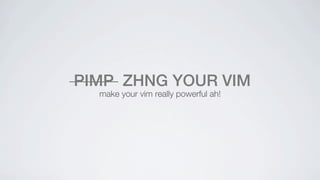 PIMP ZHNG YOUR VIM
  make your vim really powerful ah!
 