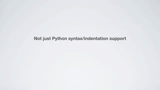 Not just Python syntax/indentation support
 