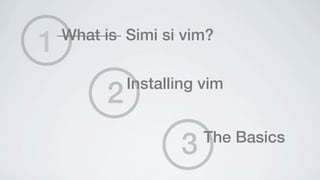 1   What is Simi si vim?


         2   Installing vim



                    3   The Basics
 