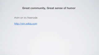 Great community, Great sense of humor


#vim on irc freenode

http://vim.wikia.com
 