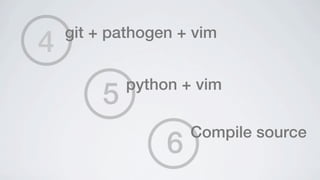 4   git + pathogen + vim



        5   python + vim


                 6
                     Compile source
 