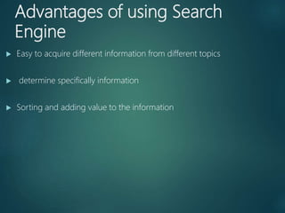 Advantages of using Search
Engine
 Easy to acquire different information from different topics
 determine specifically information
 Sorting and adding value to the information
 
