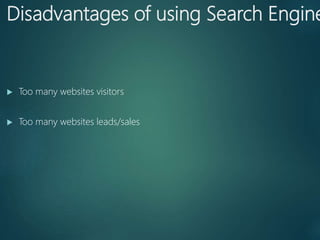 Disadvantages of using Search Engine
 Too many websites visitors
 Too many websites leads/sales
 