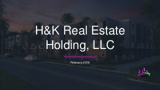 H&K Real Estate
Holding, LLC
February 2016
 