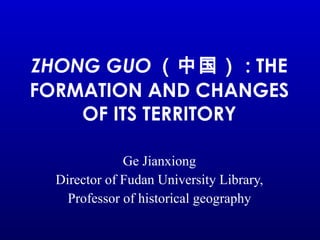 ZHONG GUO （中国） : THE FORMATION AND CHANGES OF ITS TERRITORY ,[object Object],[object Object],[object Object]