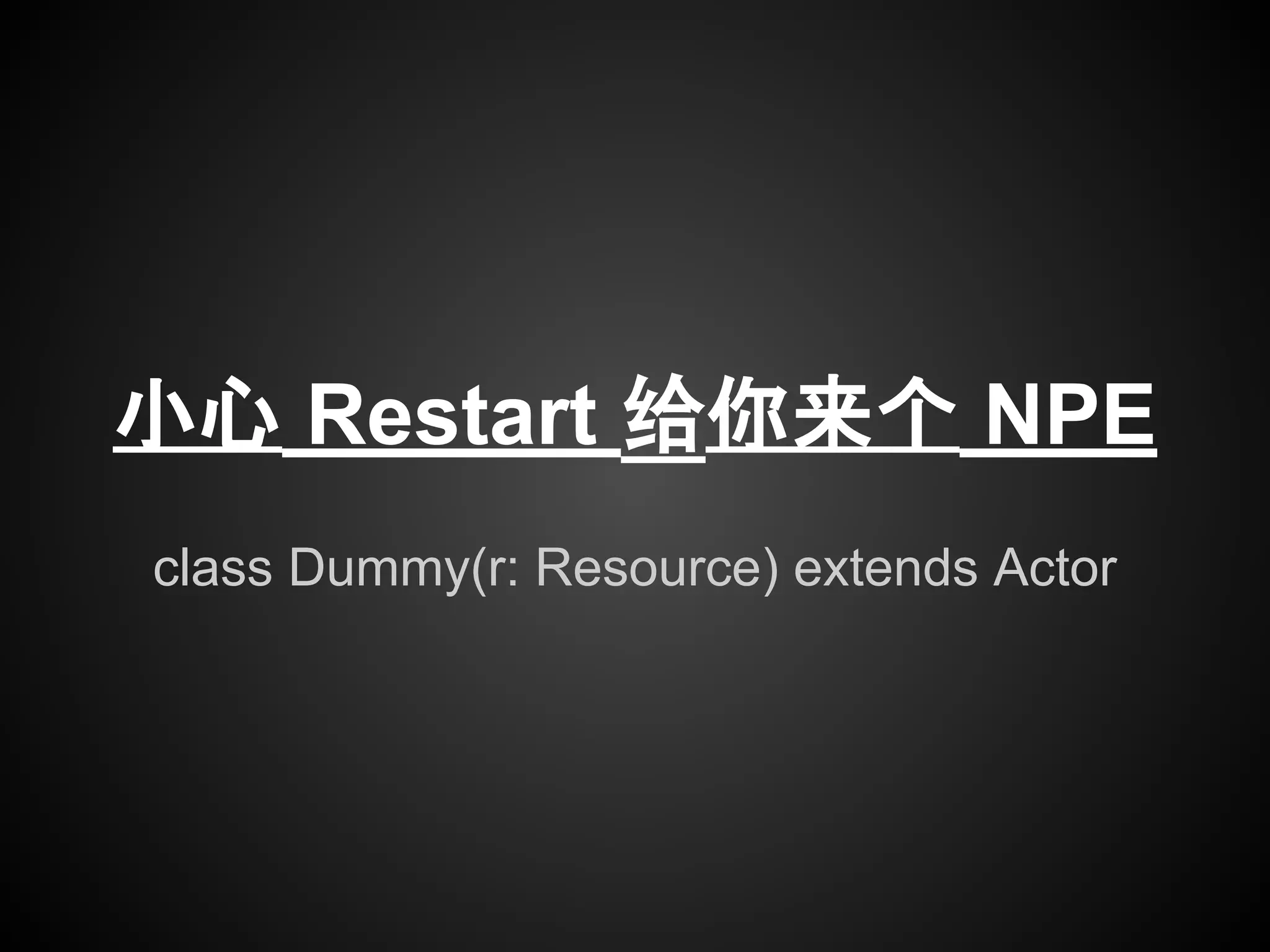 class Dummy(r: Resource) extends Actor
小心 Restart 给你来个 NPE
 
