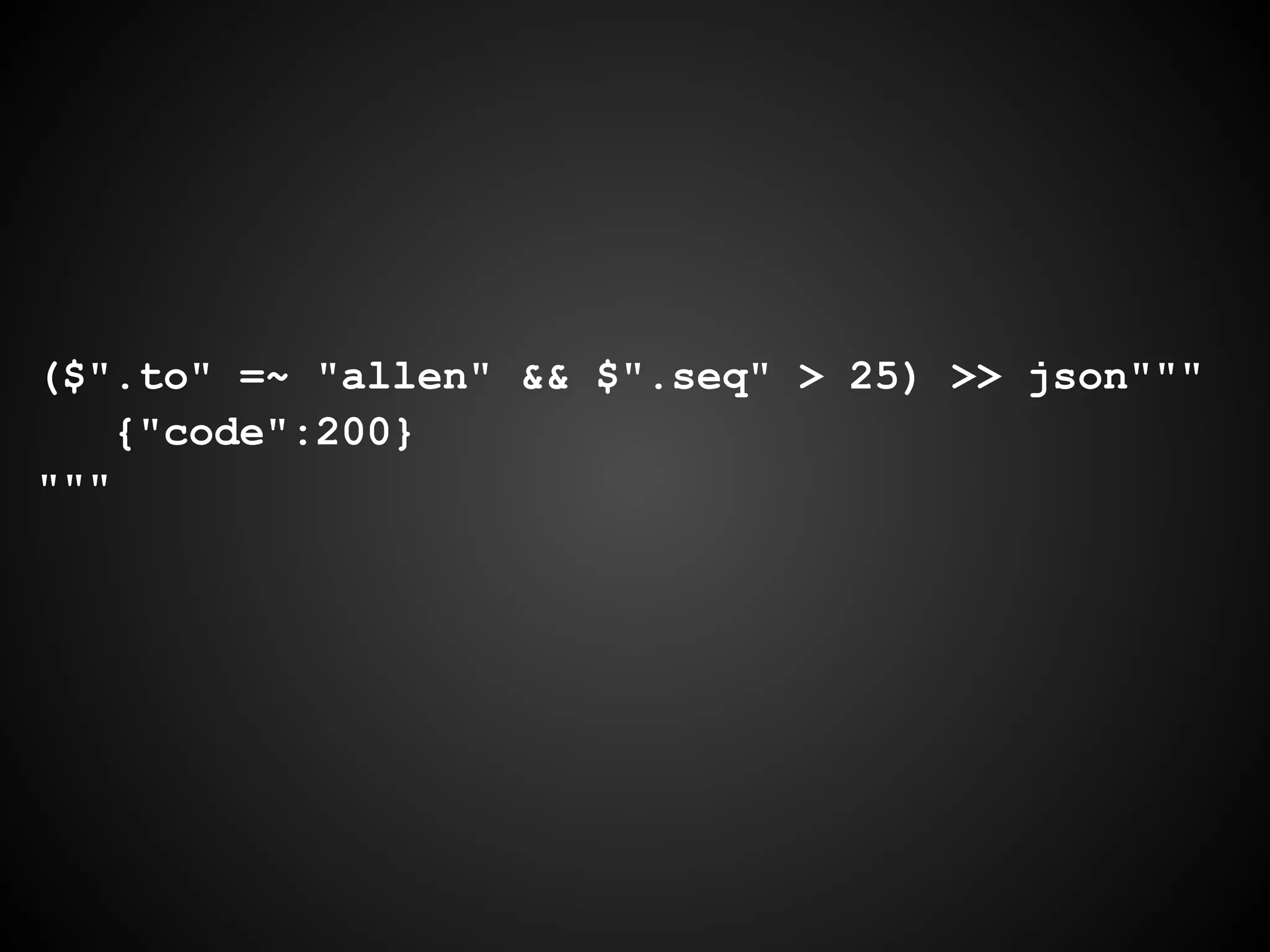 ($".to" =~ "allen" && $".seq" > 25) >> json"""
{"code":200}
"""
 
