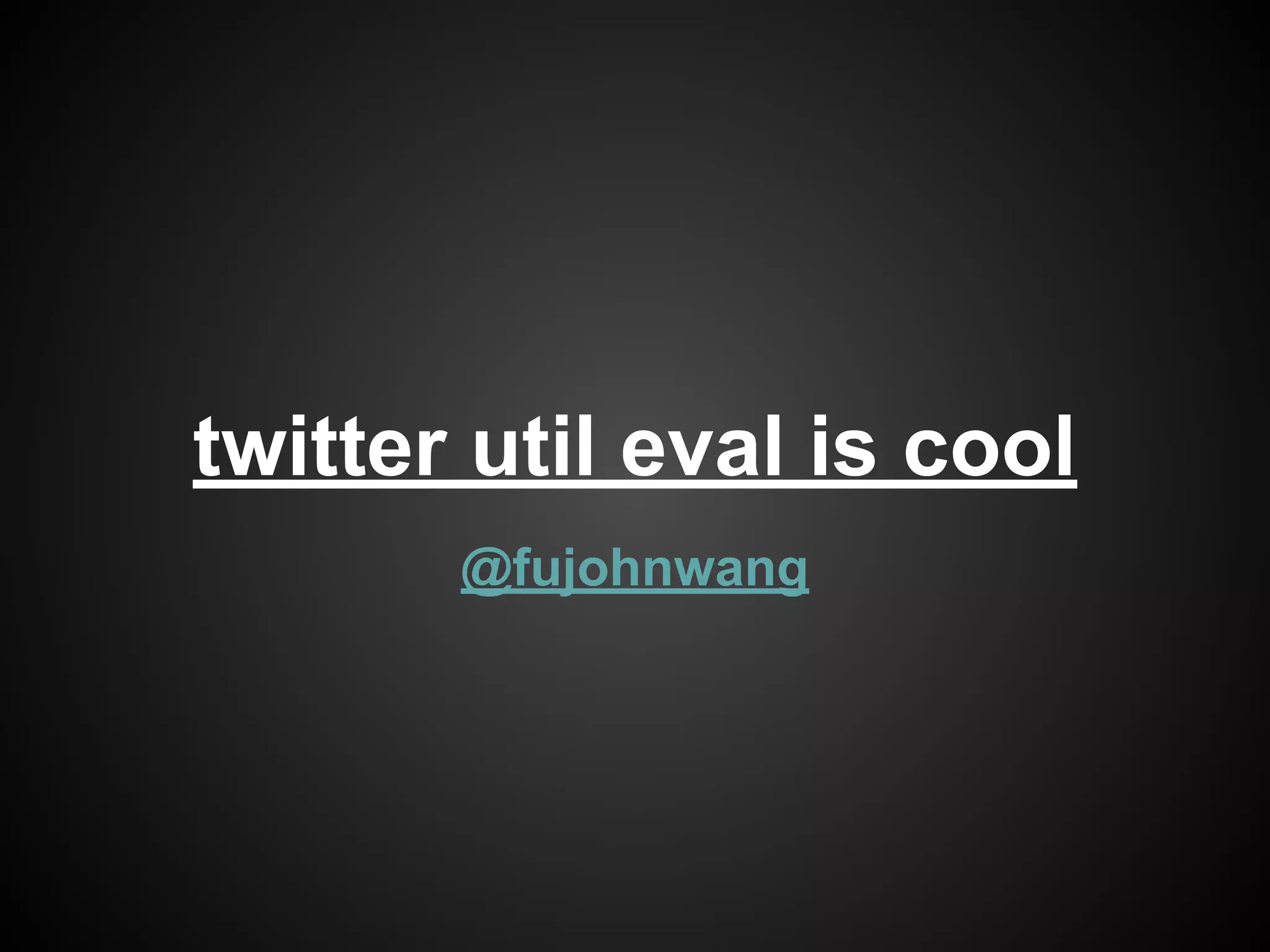 @fujohnwang
twitter util eval is cool
 
