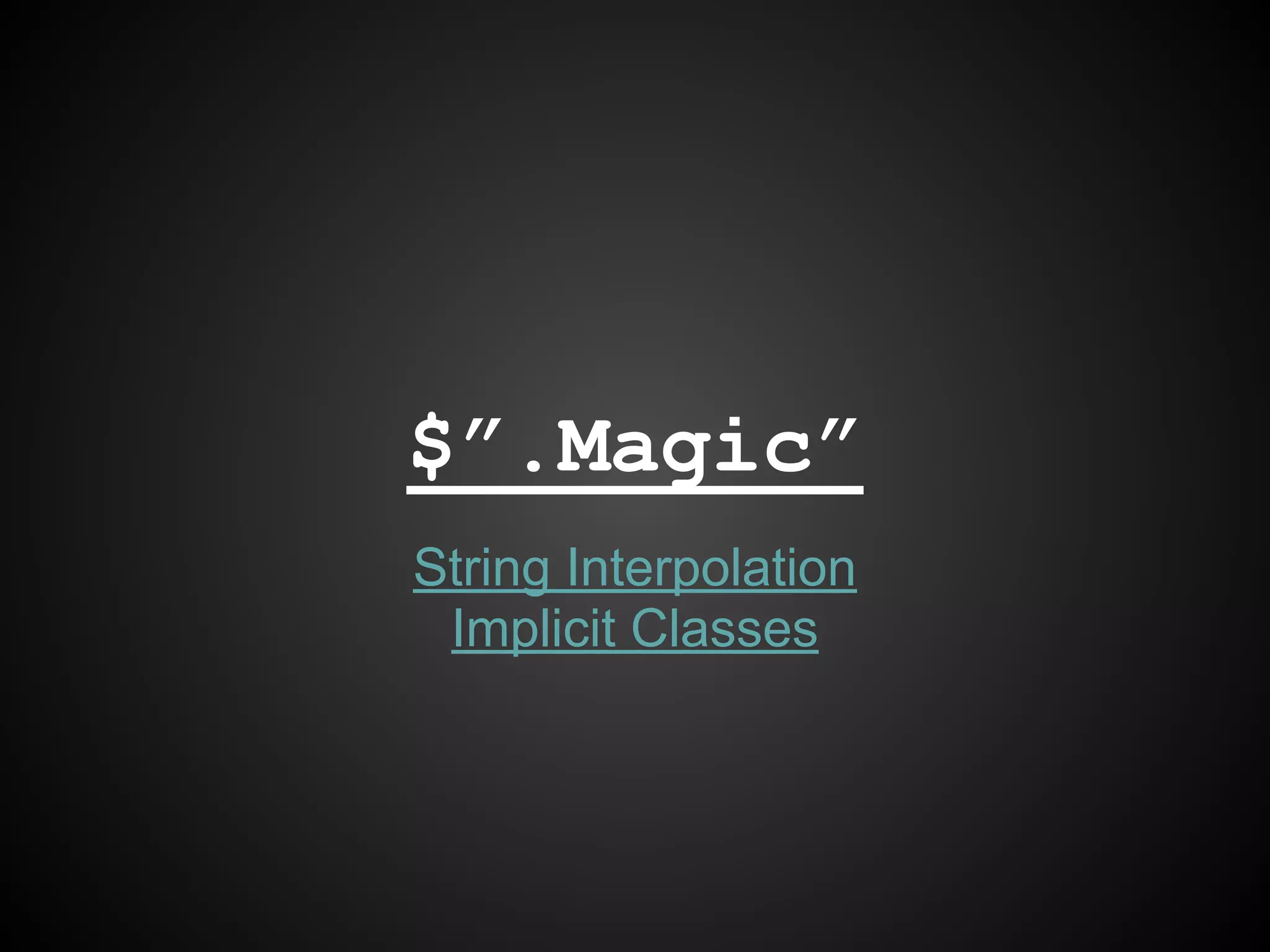String Interpolation
Implicit Classes
$”.Magic”
 