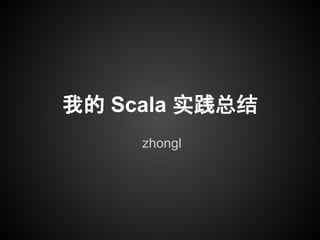 我的 Scala 实践总结
zhongl
 