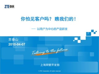 你怕见客户吗？ 瞧我们的！
             --- 以用户为中心的产品研发


苏春山
2010-04-07




                上海网管开发部
 