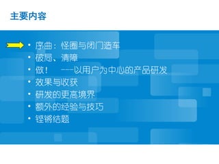 主要内容


 •   序曲：怪圈与闭门造车
 •   破局、清障
 •   做！ ---以用户为中心的产品研发
 •   效果与收获
 •   研发的更高境界
 •   额外的经验与技巧
 •   铿锵结题
 