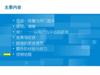 主要内容


 •   序曲：怪圈与闭门造车
 •   破局、清障
 •   做！ ---以用户为中心的研发
 •   效果与收获
 •   研发的更高境界
 •   额外的经验与技巧
 •   铿锵结题
 