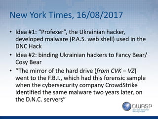 New York Times, 16/08/2017
• Idea #1: “Profexer”, the Ukrainian hacker,
developed malware (P.A.S. web shell) used in the
D...
