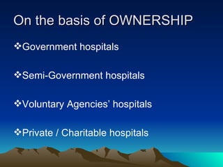 On the basis of OWNERSHIP Government hospitals Semi-Government hospitals Voluntary Agencies’ hospitals Private / Charitable hospitals 