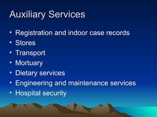 Auxiliary Services Registration and indoor case records Stores Transport Mortuary Dietary services Engineering and maintenance services Hospital security 