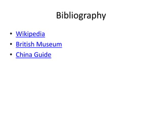 Bibliography
• Wikipedia
• British Museum
• China Guide
 