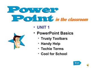 • UNIT 1
• PowerPoint Basics

Trusty Toolbars

Handy Help

Techie Terms

Cool for School
 