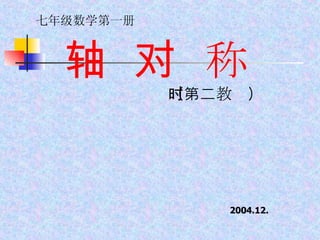 轴  对  称 （第二教时） 七年级数学第一册 2004.12. 