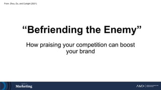 “Befriending the Enemy”
How praising your competition can boost
your brand
From: Zhou, Du, and Cutright (2021)
 