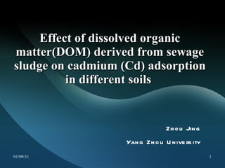 Effect of dissolved organic matter(DOM) derived from sewage sludge on cadmium (Cd) adsorption in different soils  Zhou Jing Yang Zhou University 