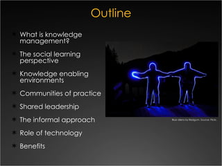 Outline <ul><li>What is knowledge management? </li></ul><ul><li>The social learning perspective </li></ul><ul><li>Knowledg...