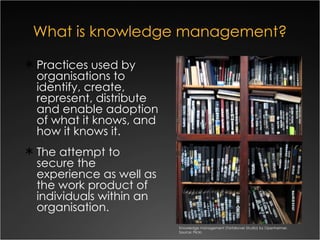 What is knowledge management? ,[object Object],[object Object],Knowledge management (Tartakover Studio) by Openheimer.  Source: Flickr. 
