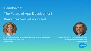 Sandboxes:
The Future of App Development
Managing Sandboxes to Build Apps Fast!
VP, App Development & Software Adoption, Barnet Associates
pam@barnetassociates.com
@pambarnet
President & CEO, Barnet Associates
evan@barnetassociates.com
@ideacrowd
 