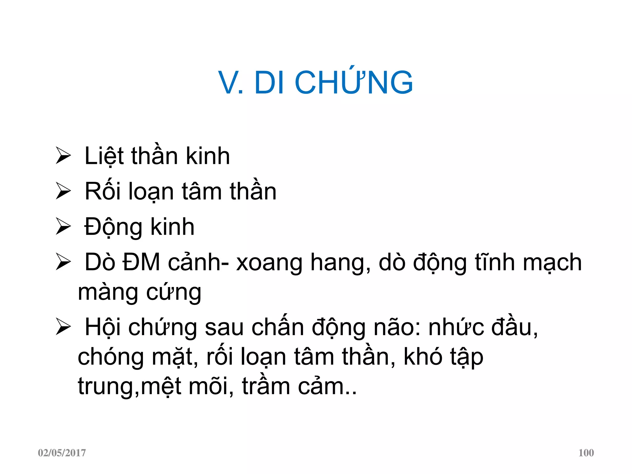 V. DI CHỨNG
 Liệt thần kinh
 Rối loạn tâm thần
 Động kinh
 Dò ĐM cảnh- xoang hang, dò động tĩnh mạch
màng cứng
 Hội chứng sau chấn động não: nhức đầu,
chóng mặt, rối loạn tâm thần, khó tập
trung,mệt mõi, trầm cảm..
02/05/2017 100
 
