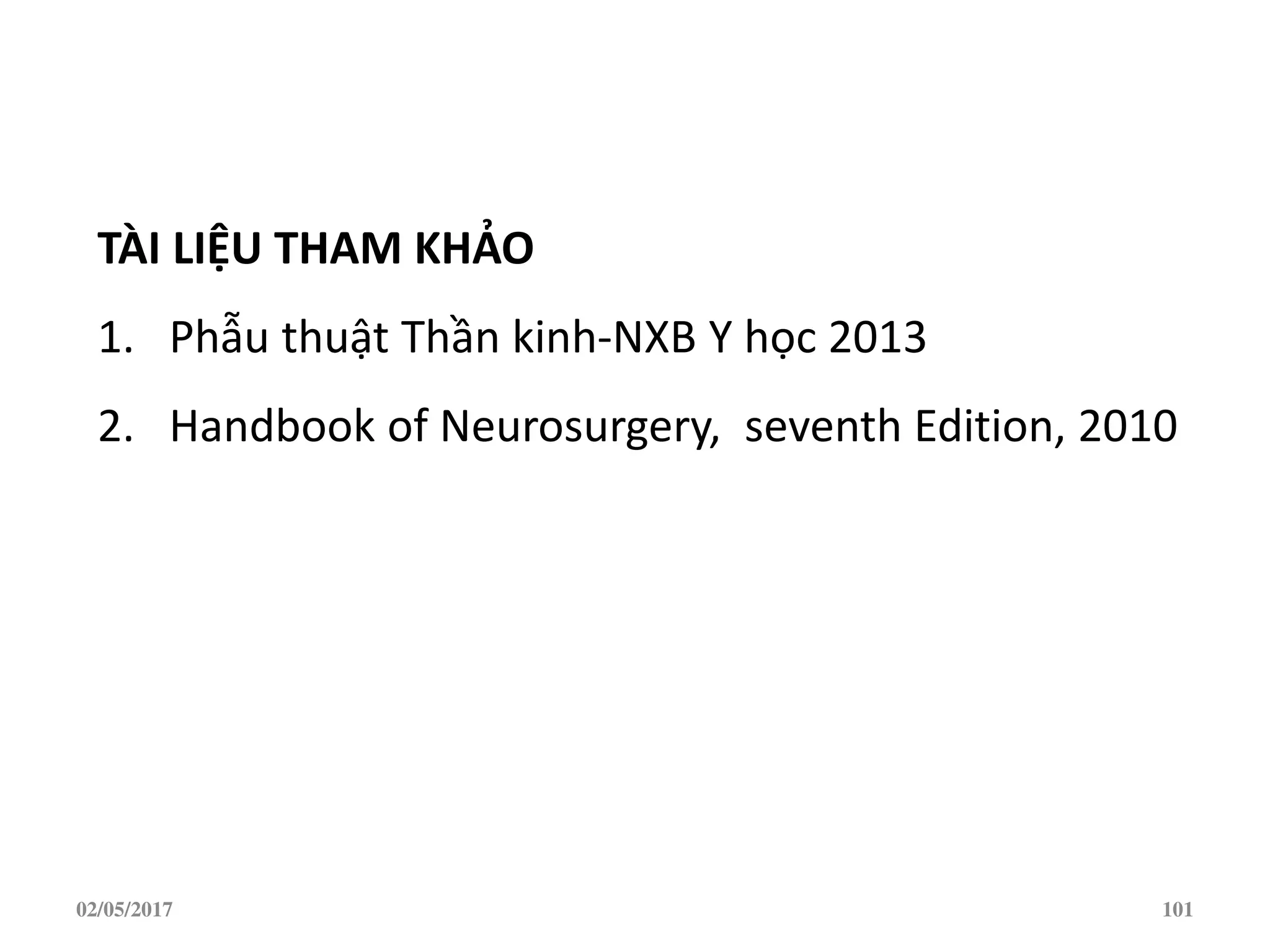 02/05/2017 101
TÀI LIỆU THAM KHẢO
1. Phẫu thuật Thần kinh-NXB Y học 2013
2. Handbook of Neurosurgery, seventh Edition, 2010
 
