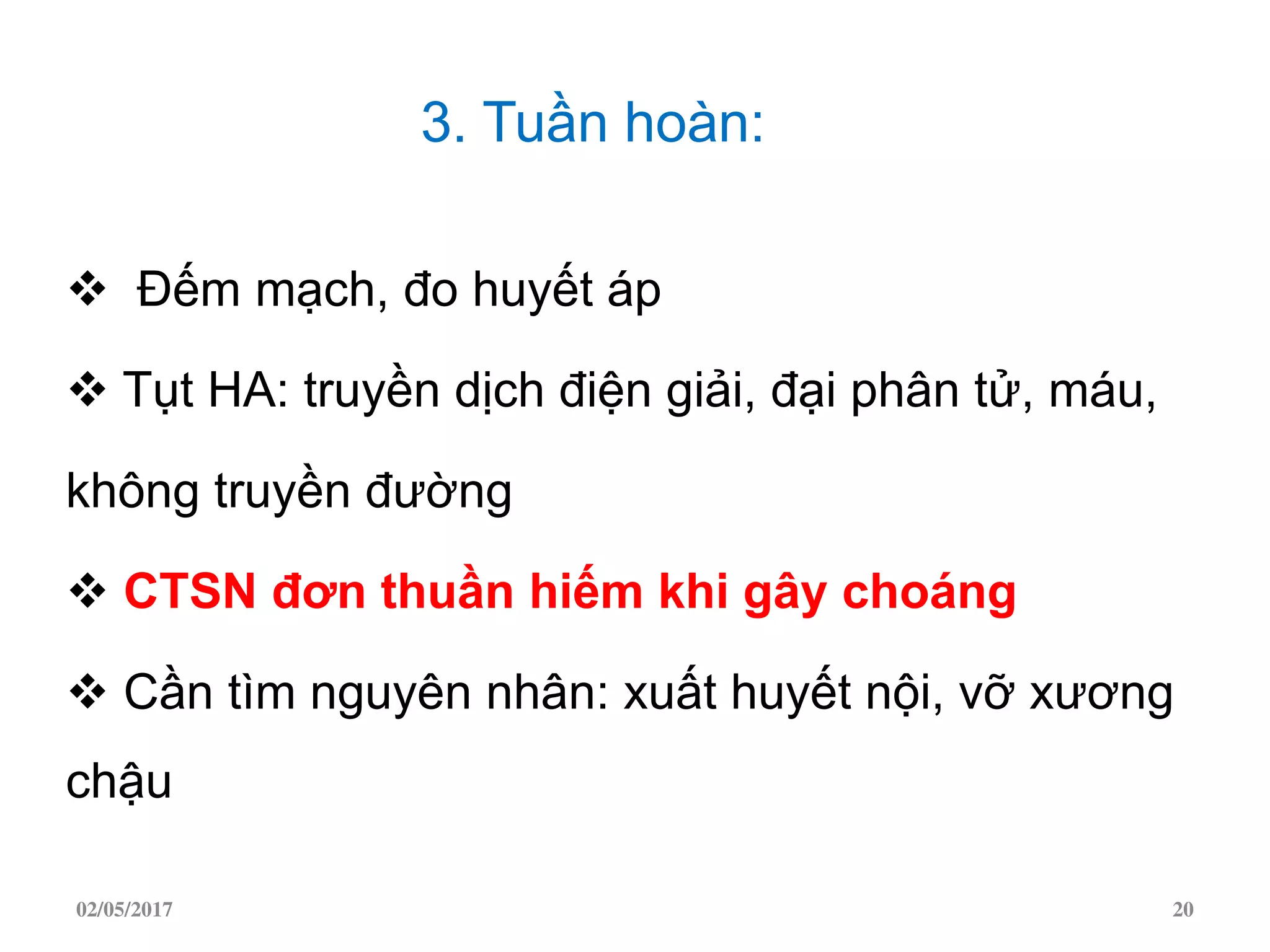 3. Tuần hoàn:
 Đếm mạch, đo huyết áp
 Tụt HA: truyền dịch điện giải, đại phân tử, máu,
không truyền đường
 CTSN đơn thuần hiếm khi gây choáng
 Cần tìm nguyên nhân: xuất huyết nội, vỡ xương
chậu
02/05/2017 20
 