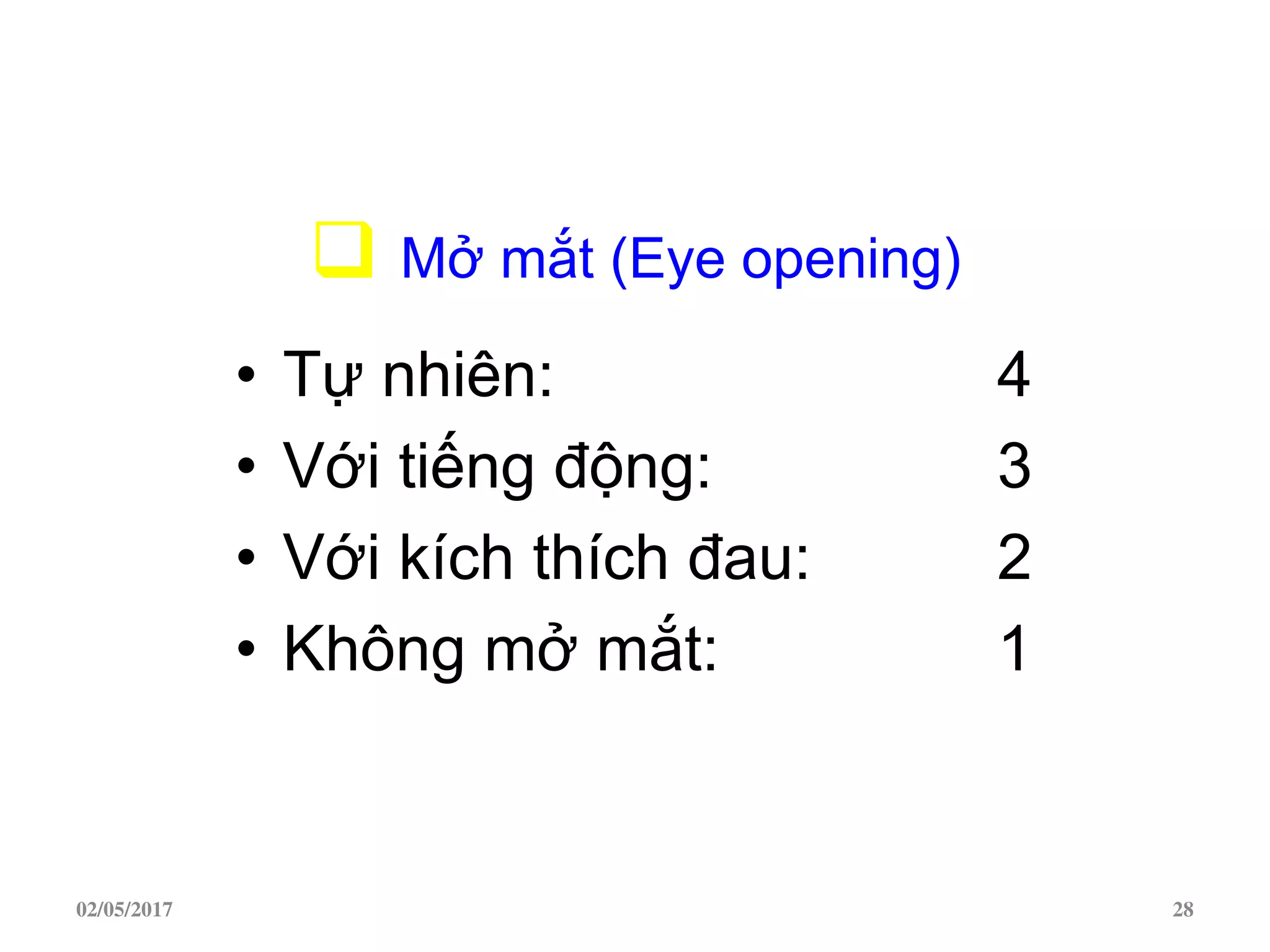  Mở mắt (Eye opening)
• Tự nhiên: 4
• Với tiếng động: 3
• Với kích thích đau: 2
• Không mở mắt: 1
02/05/2017 28
 