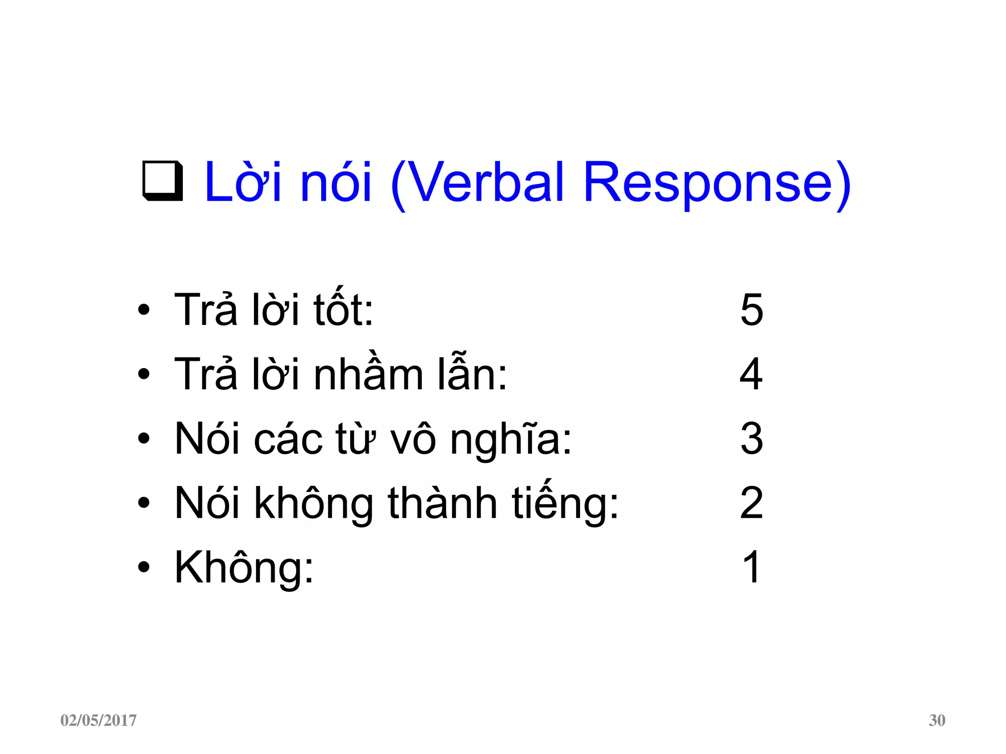  Lời nói (Verbal Response)
• Trả lời tốt: 5
• Trả lời nhầm lẫn: 4
• Nói các từ vô nghĩa: 3
• Nói không thành tiếng: 2
• Không: 1
02/05/2017 30
 