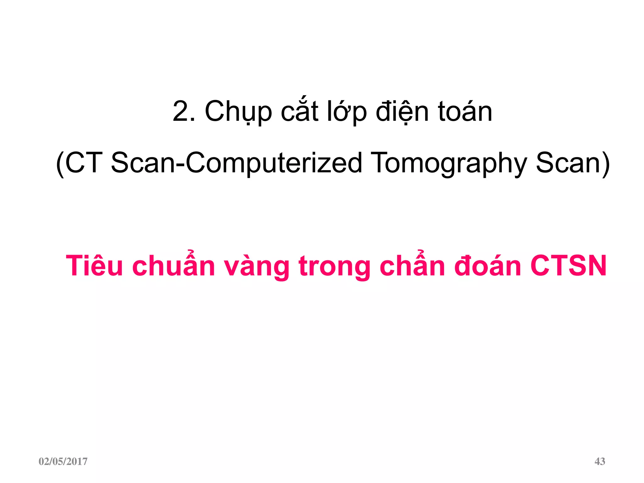 2. Chụp cắt lớp điện toán
(CT Scan-Computerized Tomography Scan)
Tiêu chuẩn vàng trong chẩn đoán CTSN
02/05/2017 43
 