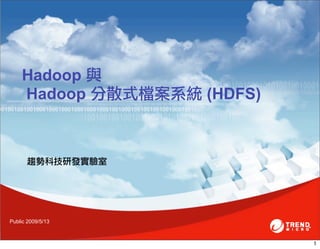 Hadoop 與
    Hadoop 分散式檔案系統 (HDFS)



      趨勢科技研發實驗室




Public 2009/5/13



                            1
 