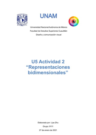 Universidad Nacional Autónoma de México
Facultad de Estudios Superiores Cuautitlán
Diseño y comunicación visual
Elaborada por: Liye Zhu
Grupo: 9111
27 de enero de 2021
U5 Actividad 2
“Representaciones
bidimensionales”
 