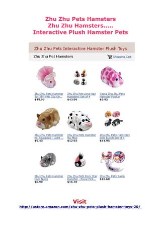 Zhu Zhu Pets Hamsters
           Zhu Zhu Hamsters.....
      Interactive Plush Hamster Pets




                          Visit
http://astore.amazon.com/zhu-zhu-pets-plush-hamster-toys-20/
 